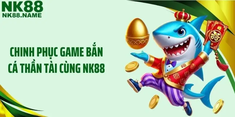 Chinh phục game bắn cá thần tài cùng NK88