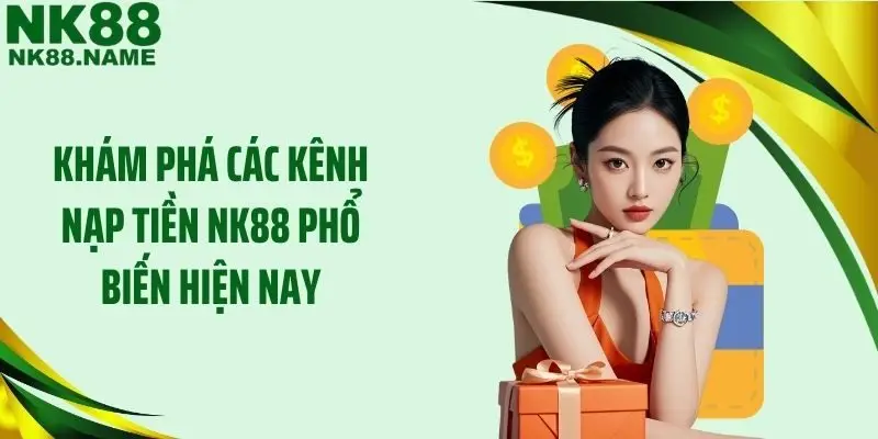 Khám phá các kênh nạp tiền NK88 phổ biến hiện nay