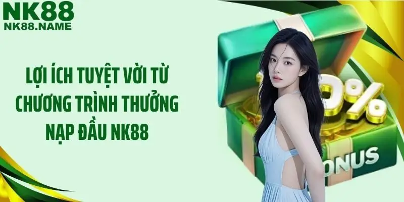 Lợi ích tuyệt vời từ chương trình thưởng nạp đầu NK88