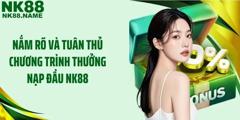Nắm rõ và tuân thủ chương trình thưởng nạp đầu NK88