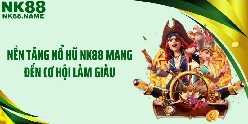 Nền tảng nổ hũ NK88 mang đến cơ hội làm giàu