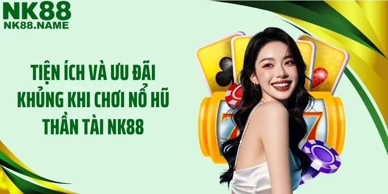 Tiện ích và ưu đãi khủng khi chơi nổ hũ Thần tài NK88