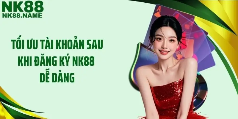 Tối ưu tài khoản sau khi đăng ký NK88 dễ dàng